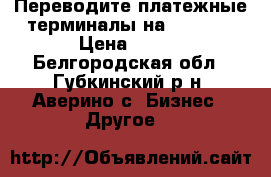 Переводите платежные терминалы на SkySend › Цена ­ 100 - Белгородская обл., Губкинский р-н, Аверино с. Бизнес » Другое   